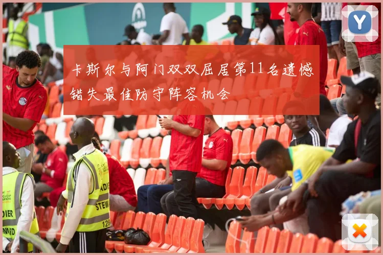 卡斯尔与阿门双双屈居第11名遗憾错失最佳防守阵容机会